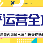 知乎运营全攻略，涨盐值最快的方法，高质量内容输出与引流变现玩法（共3节视频）