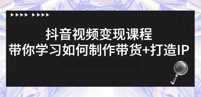 抖音短视频变现课程：带你学习如何制作带货+打造IP【41节】|霸气资源网