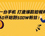 只需一台手机，轻松打造爆款短视频，从0开始到500W粉丝