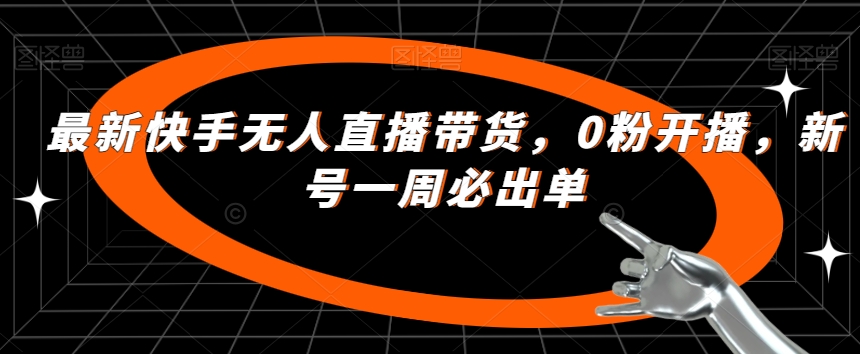 最新快手无人直播带货，0粉开播，新号一周必出单