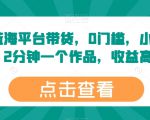 最新蓝海平台带货，0门槛，小白易上手，2分钟一个作品，收益高【揭秘】