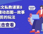 小说推文私教课第8期，动漫动态图—故事混剪的玩法