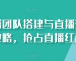 直播团队搭建与直播变现攻略，抢占直播红利