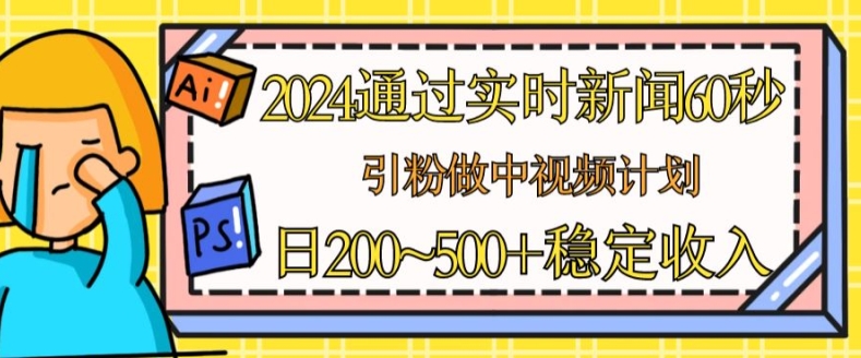 2024通过实时新闻60秒，引粉做中视频计划或者流量主，日几张稳定收入【揭秘】|霸气资源网