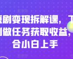 刷短剧变现拆解课，下载短剧做任务获取收益，适合小白上手