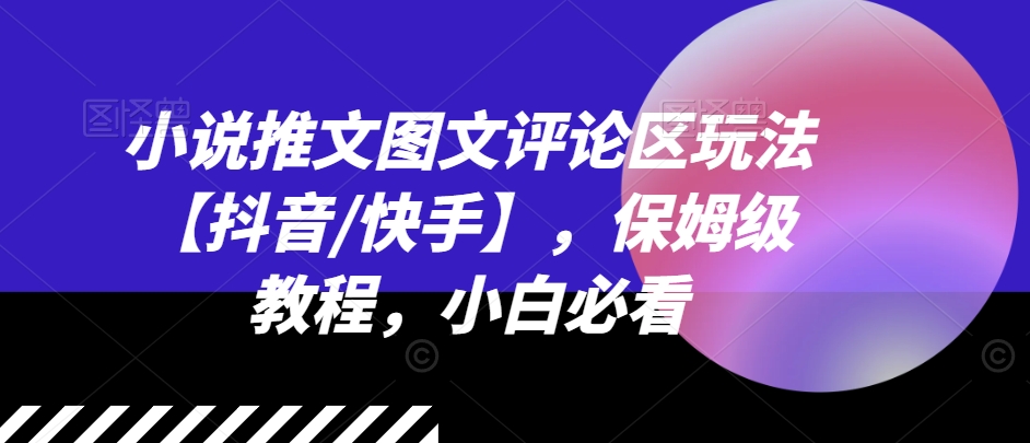 小说推文图文评论区玩法【抖音/快手】，保姆级教程，小白必看|霸气资源网