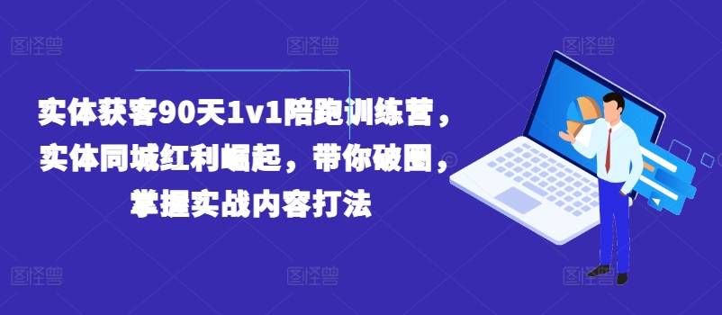 实体获客90天1v1陪跑训练营，实体同城红利崛起，带你破圈，掌握实战内容打法|霸气资源网