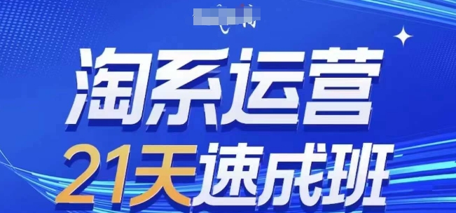 淘系运营21天速成班(更新24年7月)，0基础轻松搞定淘系运营，不做假把式|霸气资源网