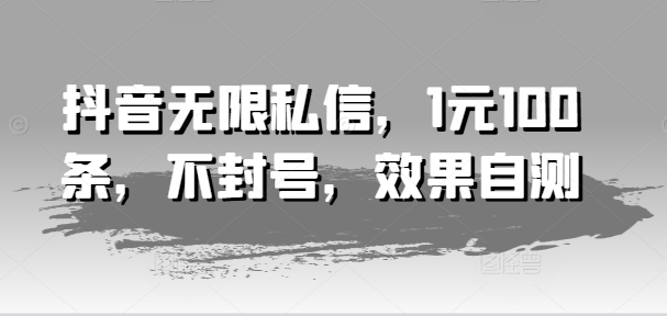 抖音无限私信，1元100条，不封号，效果自测|霸气资源网