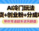 AI冷门玩法，带货+创业粉+分成收益，带你弯道超车，实现逆风翻盘【揭秘】