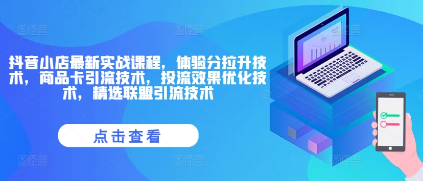 抖音小店最新实战课程，体验分拉升技术，商品卡引流技术，投流效果优化技术，精选联盟引流技术|霸气资源网