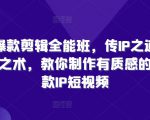 商业爆款剪辑全能班，传IP之道，授剪辑之术，教你制作有质感的、爆款IP短视频